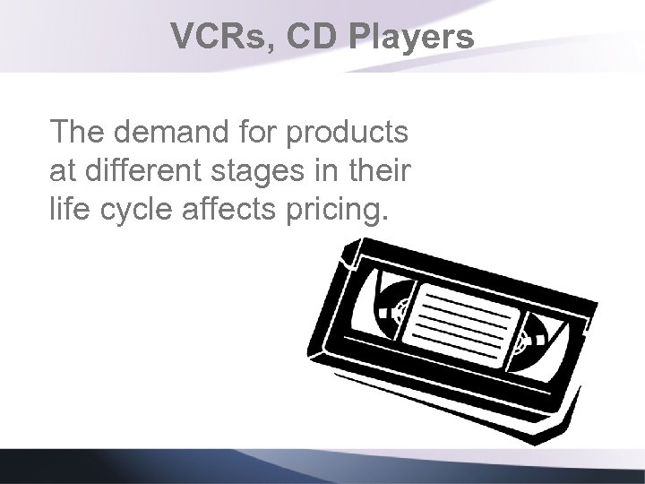 VCRs, CD Players The demand for products at different stages in their life cycle