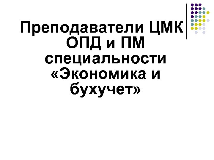 Преподаватели ЦМК ОПД и ПМ специальности «Экономика и бухучет» 