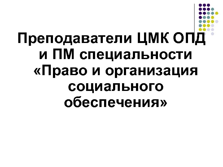 Преподаватели ЦМК ОПД и ПМ специальности «Право и организация социального обеспечения» 