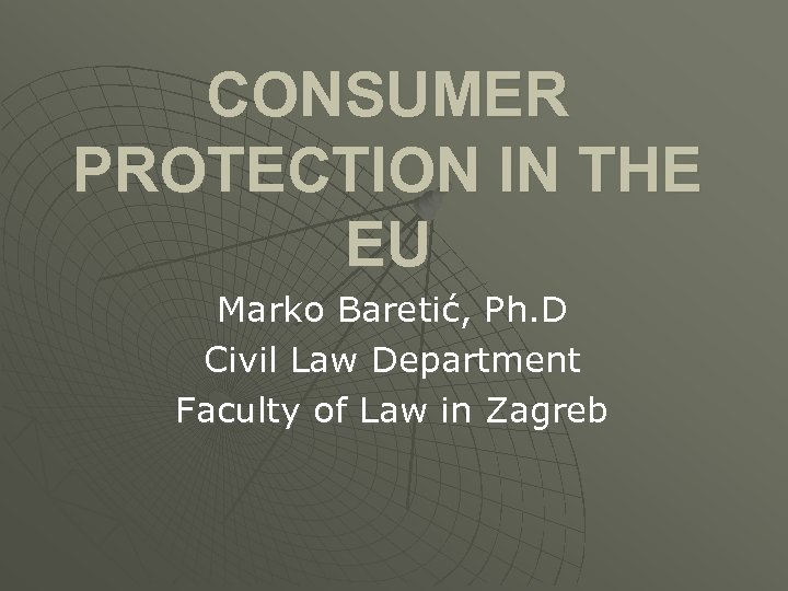 CONSUMER PROTECTION IN THE EU Marko Baretić, Ph. D Civil Law Department Faculty of