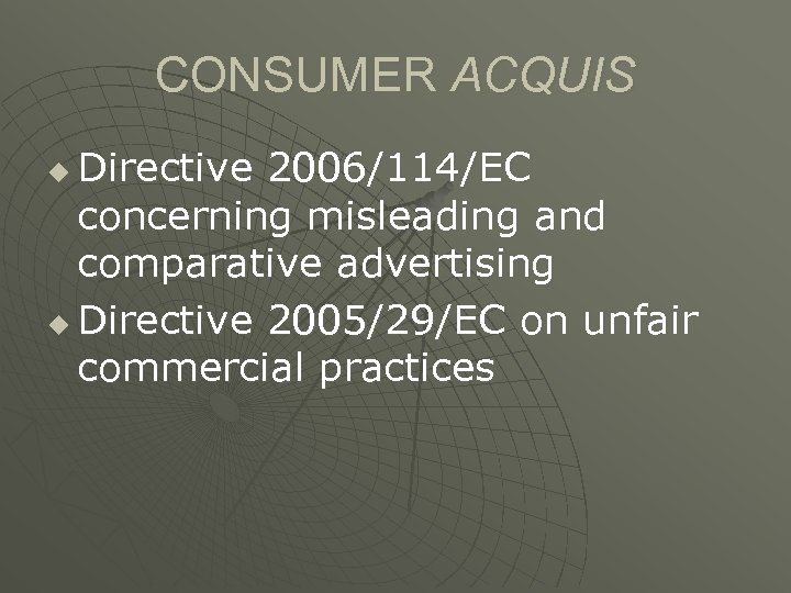 CONSUMER ACQUIS Directive 2006/114/EC concerning misleading and comparative advertising u Directive 2005/29/EC on unfair