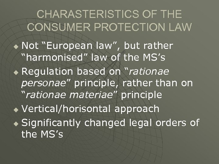 CHARASTERISTICS OF THE CONSUMER PROTECTION LAW Not “European law”, but rather “harmonised” law of