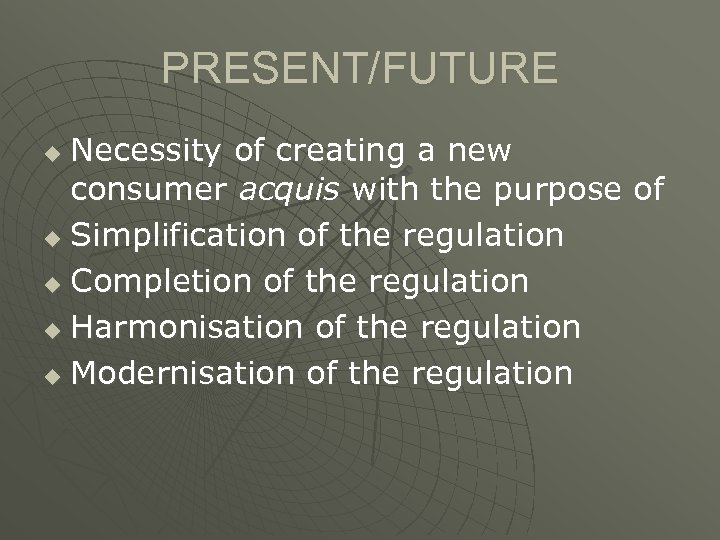 PRESENT/FUTURE Necessity of creating a new consumer acquis with the purpose of u Simplification