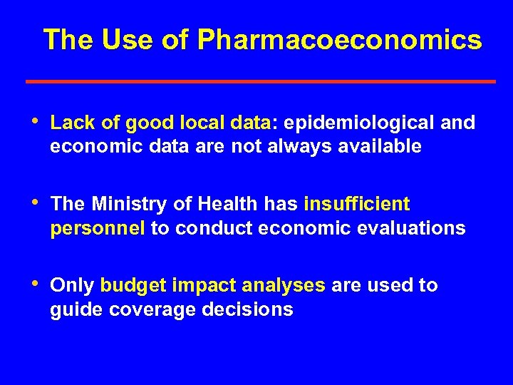 The Use of Pharmacoeconomics • Lack of good local data: epidemiological and economic data