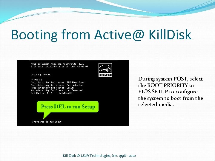 Booting from Active@ Kill. Disk During system POST, select the BOOT PRIORITY or BIOS