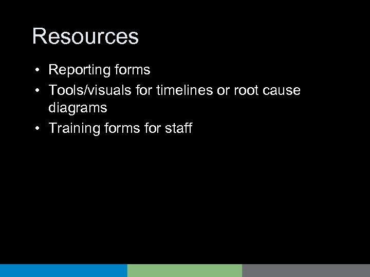 Resources • Reporting forms • Tools/visuals for timelines or root cause diagrams • Training