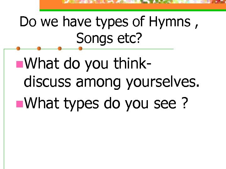 Do we have types of Hymns , Songs etc? n. What do you thinkdiscuss