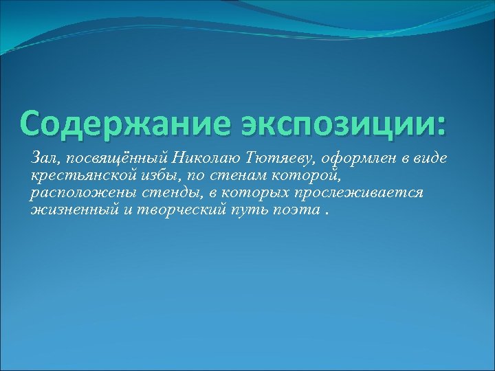 Содержание экспозиции: Зал, посвящённый Николаю Тютяеву, оформлен в виде крестьянской избы, по стенам которой,