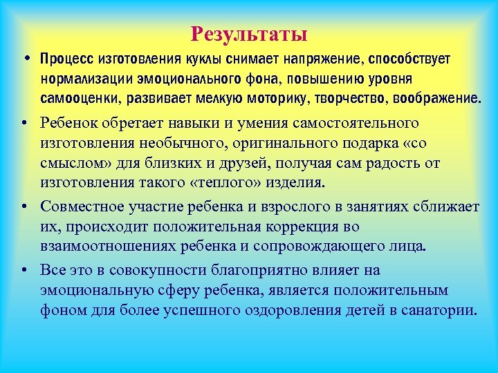 Результаты • Процесс изготовления куклы снимает напряжение, способствует нормализации эмоционального фона, повышению уровня самооценки,