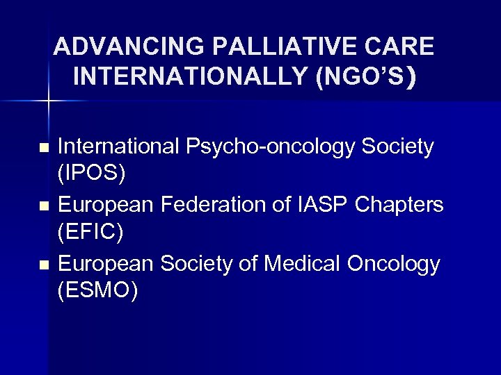 ADVANCING PALLIATIVE CARE INTERNATIONALLY (NGO’S) n n n International Psycho-oncology Society (IPOS) European Federation