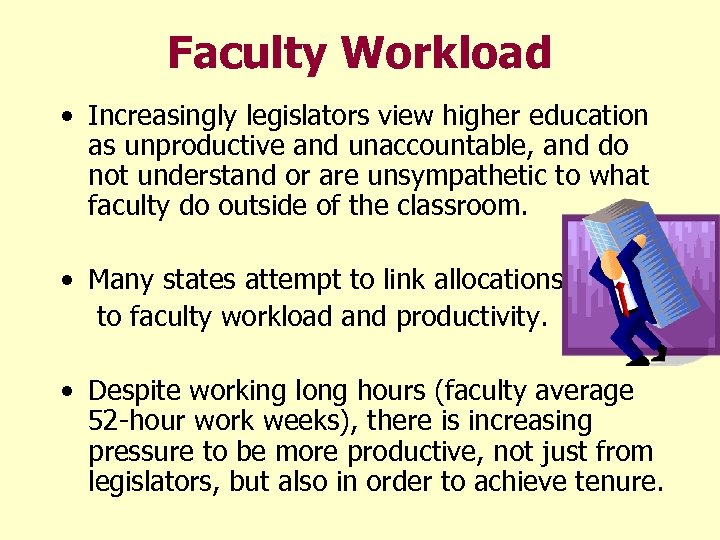 Faculty Workload • Increasingly legislators view higher education as unproductive and unaccountable, and do