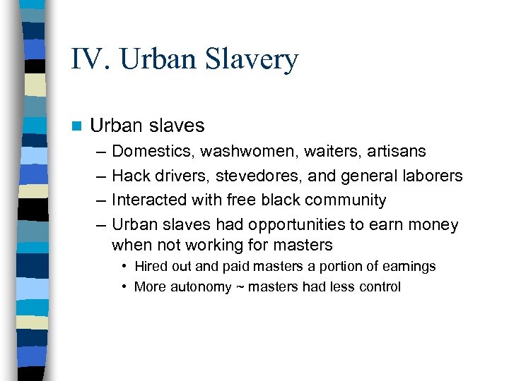 IV. Urban Slavery n Urban slaves – – Domestics, washwomen, waiters, artisans Hack drivers,