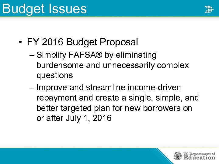 Budget Issues • FY 2016 Budget Proposal – Simplify FAFSA® by eliminating burdensome and
