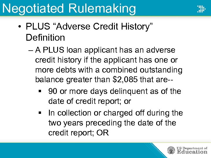 Negotiated Rulemaking • PLUS “Adverse Credit History” Definition – A PLUS loan applicant has