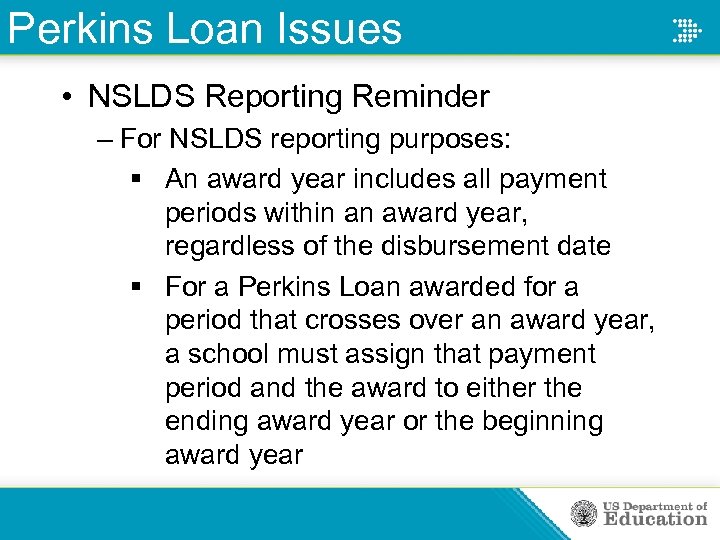 Perkins Loan Issues • NSLDS Reporting Reminder – For NSLDS reporting purposes: § An