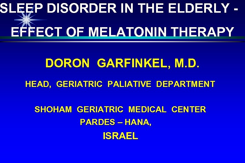 SLEEP DISORDER IN THE ELDERLY EFFECT OF MELATONIN THERAPY DORON GARFINKEL, M. D. HEAD,