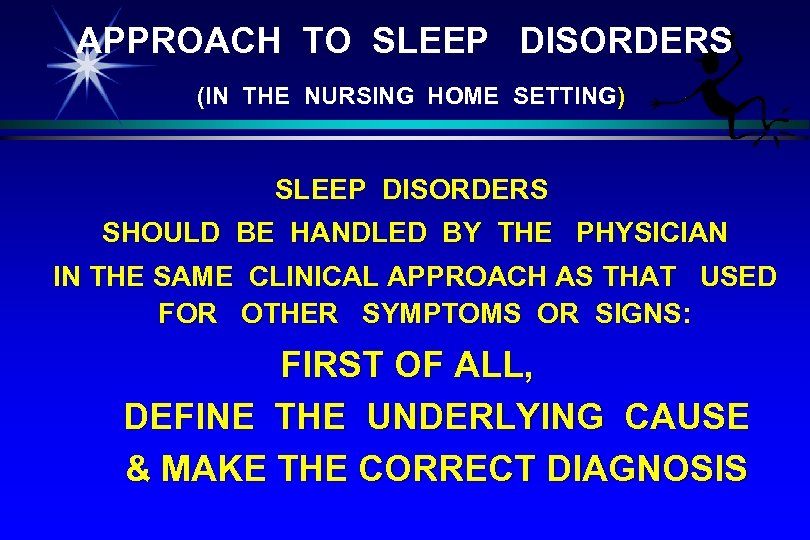 APPROACH TO SLEEP DISORDERS (IN THE NURSING HOME SETTING) SLEEP DISORDERS SHOULD BE HANDLED