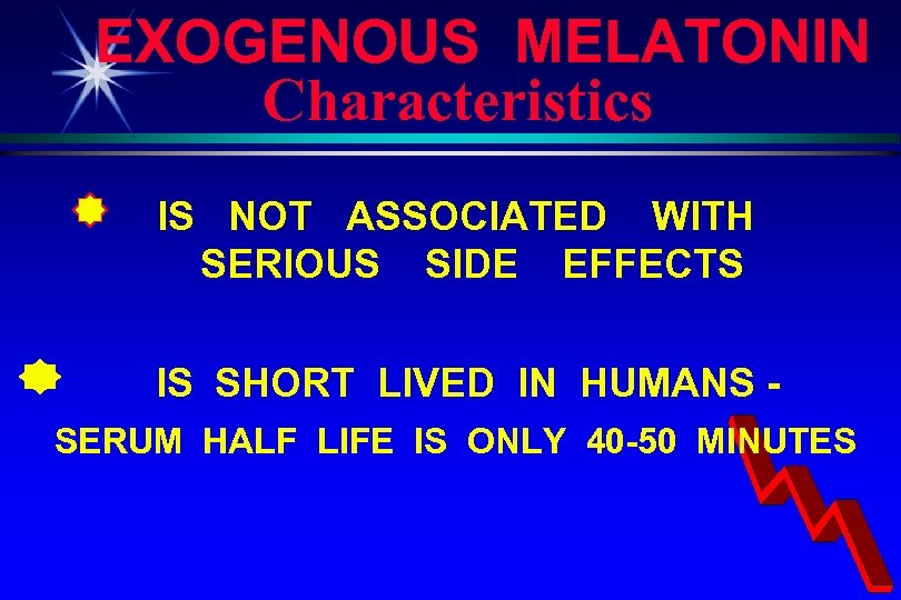 EXOGENOUS MELATONIN Characteristics IS NOT ASSOCIATED WITH SERIOUS SIDE EFFECTS IS SHORT LIVED IN