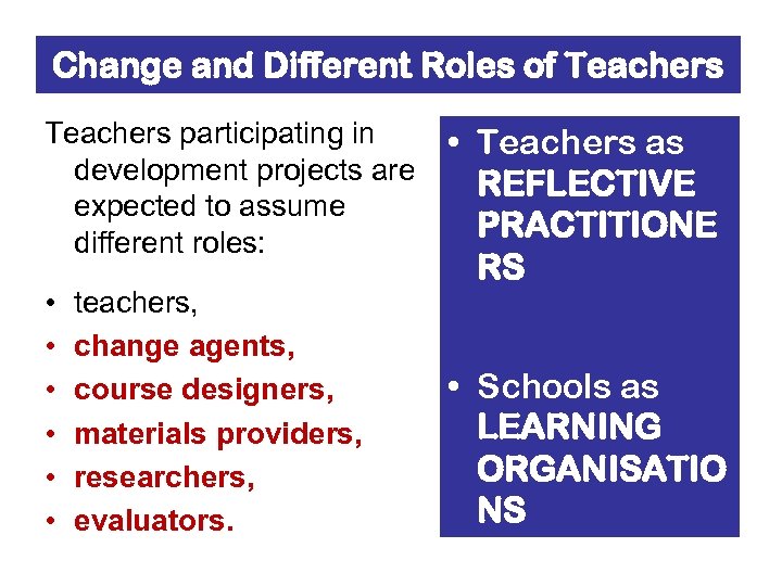 Change and Different Roles of Teachers participating in • Teachers as development projects are