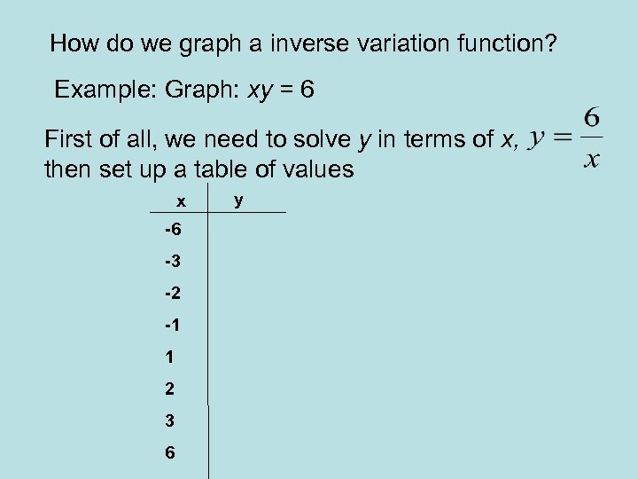 How do we graph a inverse variation function? Example: Graph: xy = 6 First