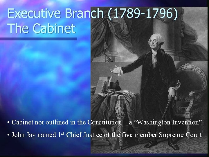Executive Branch (1789 -1796) The Cabinet • Cabinet not outlined in the Constitution –