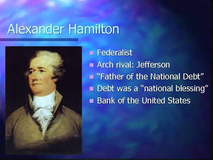 Alexander Hamilton n n Federalist Arch rival: Jefferson “Father of the National Debt” Debt
