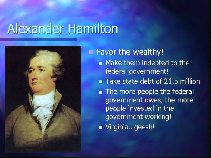 Alexander Hamilton n Favor the wealthy! n n Make them indebted to the federal