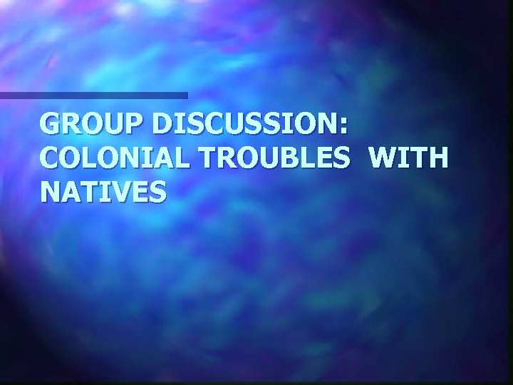 GROUP DISCUSSION: COLONIAL TROUBLES WITH NATIVES 
