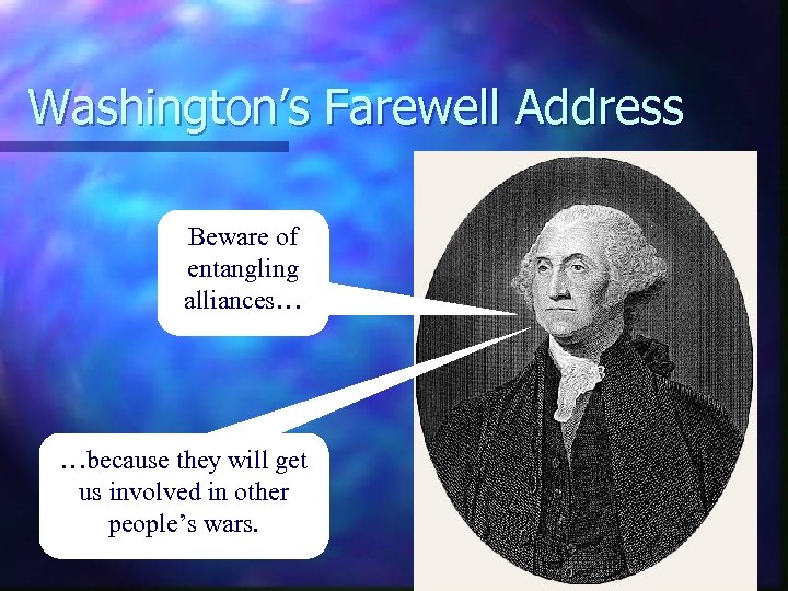Washington’s Farewell Address Beware of entangling alliances… …because they will get us involved in
