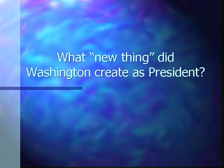 What “new thing” did Washington create as President? 