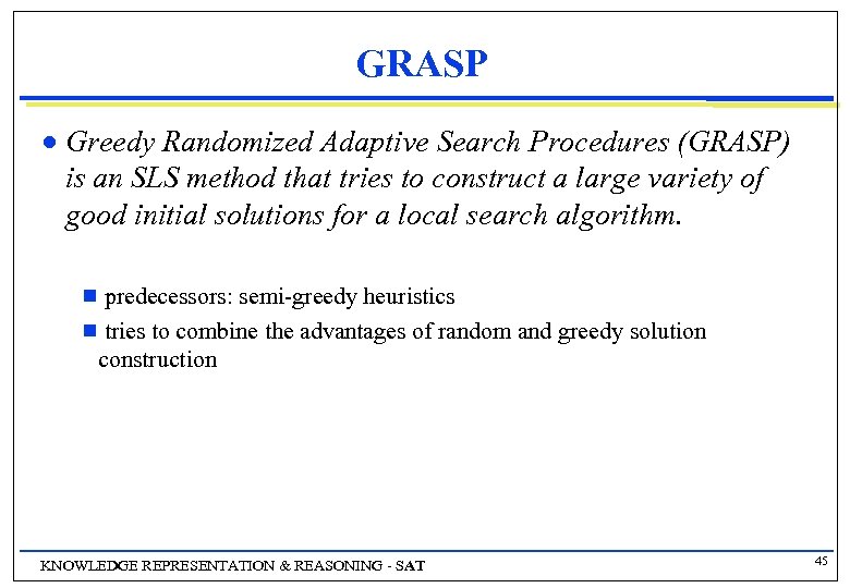 GRASP n Greedy Randomized Adaptive Search Procedures (GRASP) is an SLS method that tries