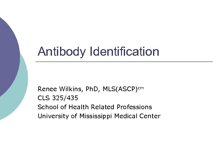 Antibody Identification Renee Wilkins, Ph. D, MLS(ASCP)cm CLS 325/435 School of Health Related Professions