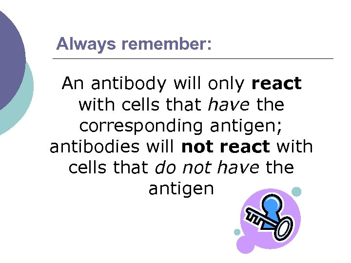 Always remember: An antibody will only react with cells that have the corresponding antigen;