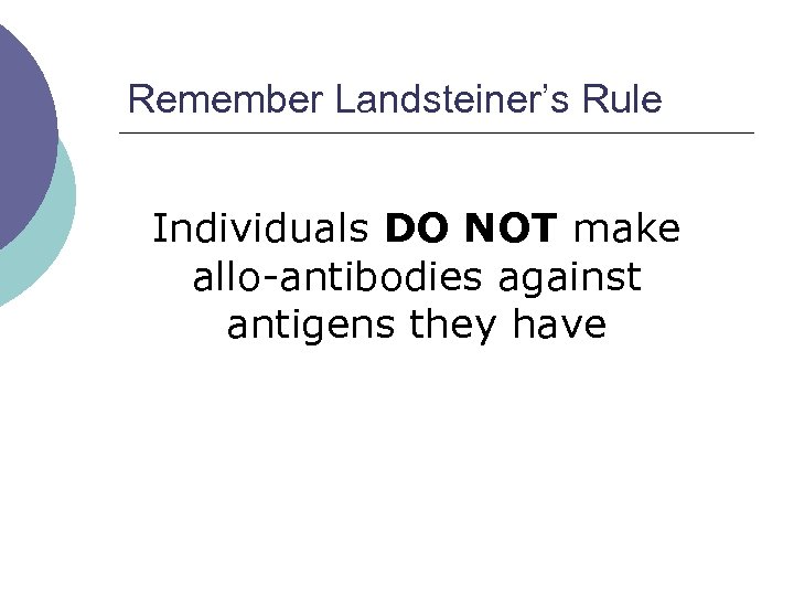 Remember Landsteiner’s Rule Individuals DO NOT make allo-antibodies against antigens they have 