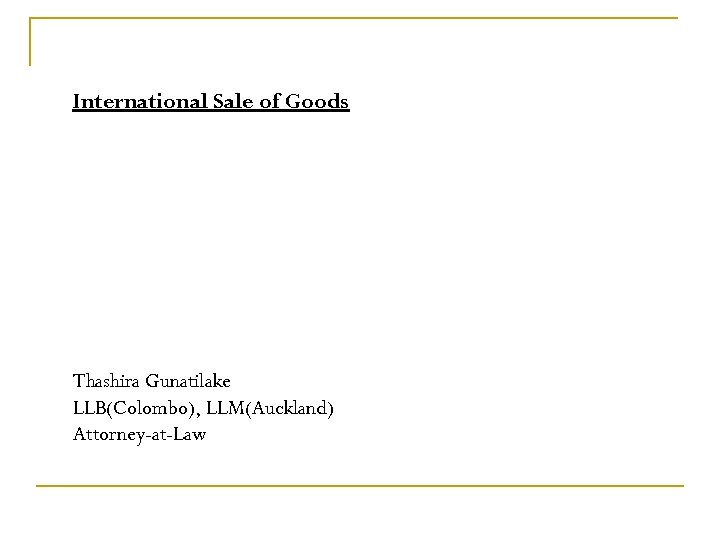 International Sale of Goods Thashira Gunatilake LLB(Colombo), LLM(Auckland) Attorney-at-Law 