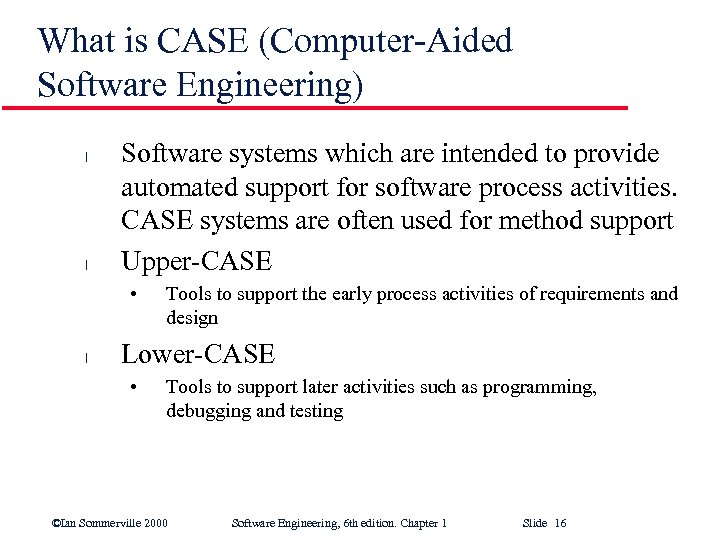 What is CASE (Computer-Aided Software Engineering) l l Software systems which are intended to