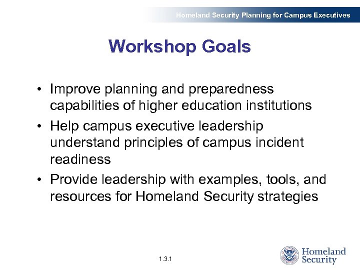 Homeland Security Planning for Campus Executives Workshop Goals • Improve planning and preparedness capabilities