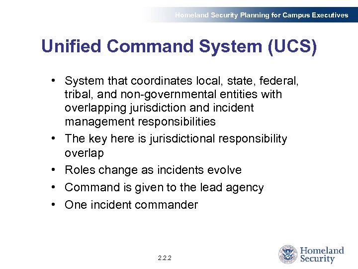 Homeland Security Planning for Campus Executives Unified Command System (UCS) • System that coordinates