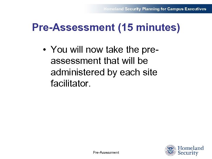 Homeland Security Planning for Campus Executives Pre-Assessment (15 minutes) • You will now take