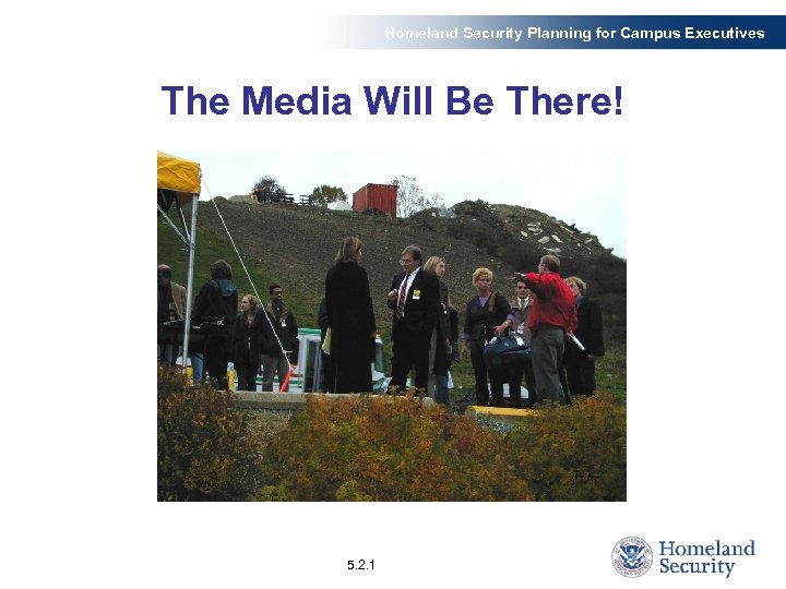 Homeland Security Planning for Campus Executives The Media Will Be There! 5. 2. 1