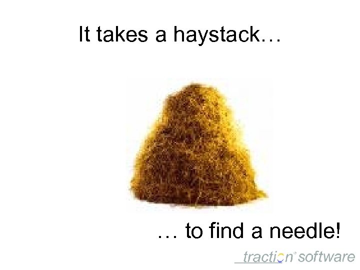 It takes a haystack… … to find a needle! 