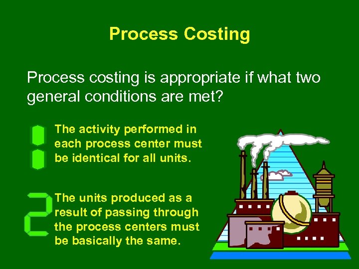 Process Costing Process costing is appropriate if what two general conditions are met? The