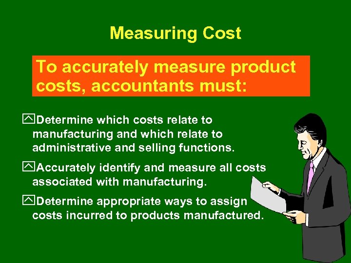 Measuring Cost To accurately measure product costs, accountants must: y. Determine which costs relate