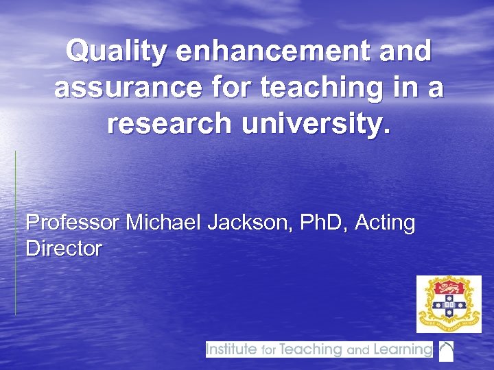 Quality enhancement and assurance for teaching in a research university. Professor Michael Jackson, Ph.