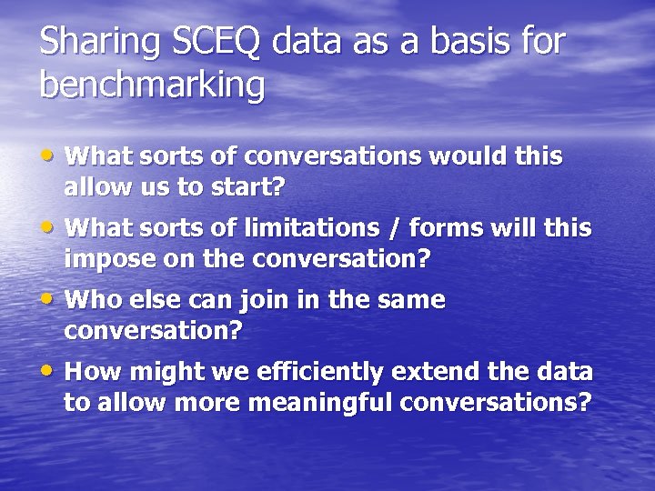 Sharing SCEQ data as a basis for benchmarking • What sorts of conversations would