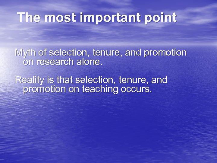 The most important point Myth of selection, tenure, and promotion on research alone. Reality