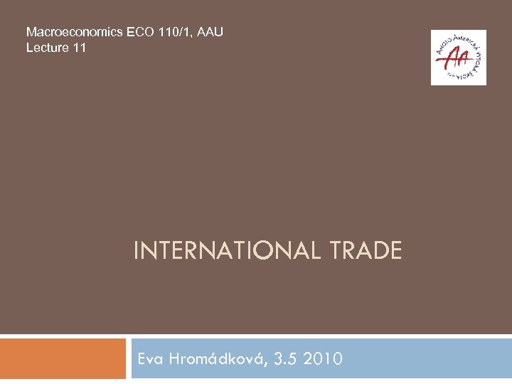 Macroeconomics ECO 110/1, AAU Lecture 11 INTERNATIONAL TRADE Eva Hromádková, 3. 5 2010 