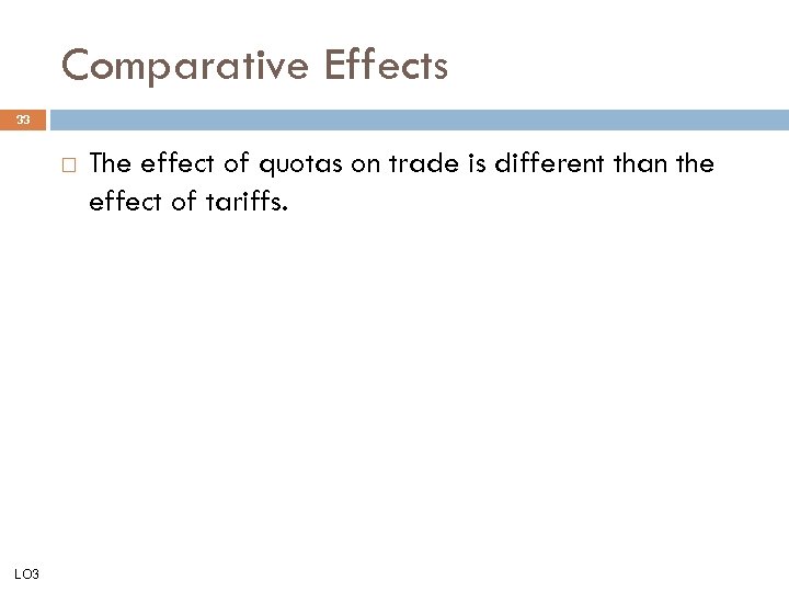 Comparative Effects 33 LO 3 The effect of quotas on trade is different than