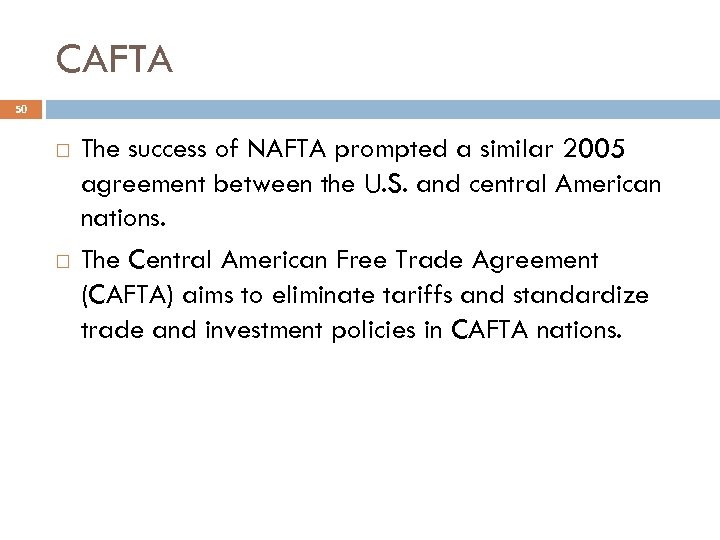 CAFTA 50 The success of NAFTA prompted a similar 2005 agreement between the U.