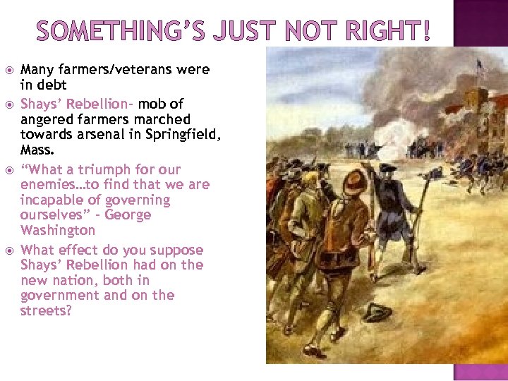SOMETHING’S JUST NOT RIGHT! Many farmers/veterans were in debt Shays’ Rebellion- mob of angered